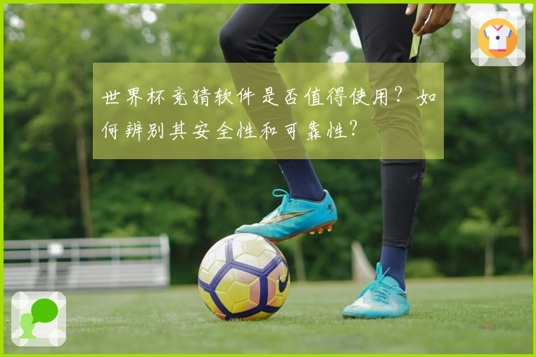 世界杯竞猜软件是否值得使用？如何辨别其安全性和可靠性？