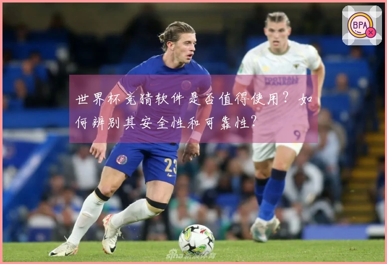 世界杯竞猜软件是否值得使用？如何辨别其安全性和可靠性？