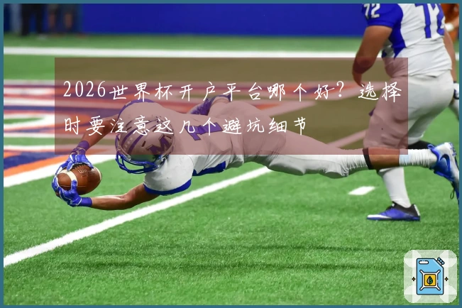 2026世界杯开户平台哪个好？选择时要注意这几个避坑细节