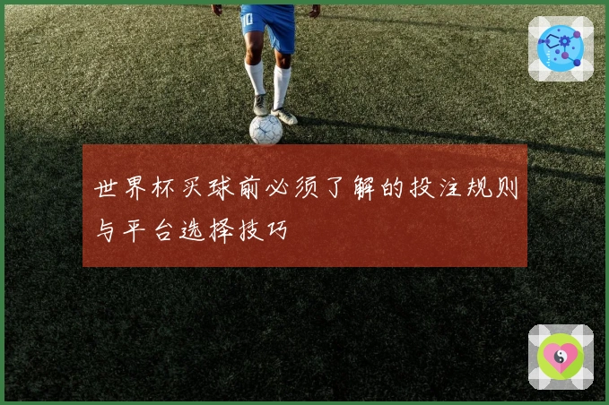 世界杯买球前必须了解的投注规则与平台选择技巧